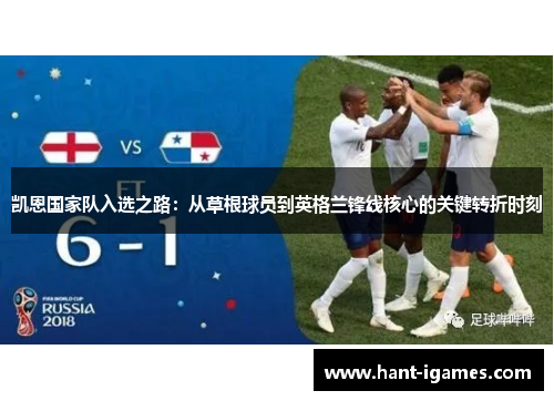 凯恩国家队入选之路:从草根球员到英格兰锋线核心的关键转折时刻 凯恩国家队入选之路:从草根球员到英格兰锋线核心的关键转折时刻