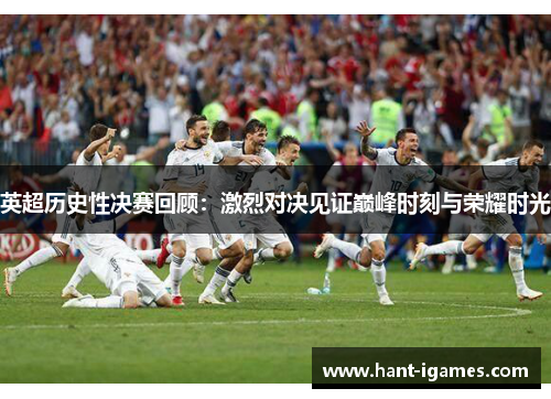 英超历史性决赛回顾：激烈对决见证巅峰时刻与荣耀时光