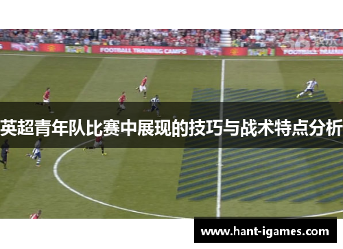 英超青年队比赛中展现的技巧与战术特点分析