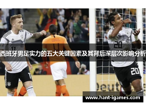西班牙男足实力的五大关键因素及其背后深层次影响分析