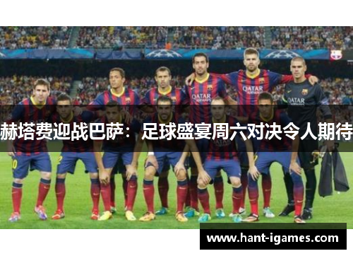 赫塔费迎战巴萨:足球盛宴周六对决令人期待 赫塔费迎战巴萨:足球盛宴周六对决令人期待