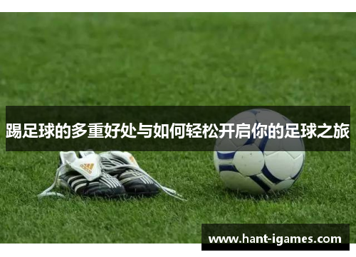 踢足球的多重好处与如何轻松开启你的足球之旅