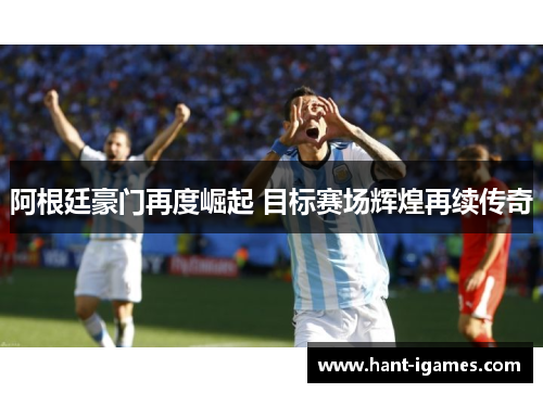 阿根廷豪门再度崛起 目标赛场辉煌再续传奇 阿根廷豪门再度崛起 目标赛场辉煌再续传奇
