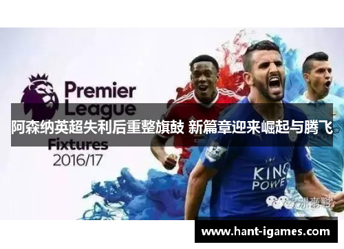 阿森纳英超失利后重整旗鼓 新篇章迎来崛起与腾飞 阿森纳英超失利后重整旗鼓 新篇章迎来崛起与腾飞