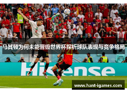 马其顿为何未能晋级世界杯探析球队表现与竞争格局 马其顿为何未能晋级世界杯探析球队表现与竞争格局