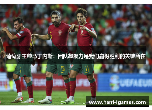 葡萄牙主帅马丁内斯:团队凝聚力是我们赢得胜利的关键所在 葡萄牙主帅马丁内斯:团队凝聚力是我们赢得胜利的关键所在