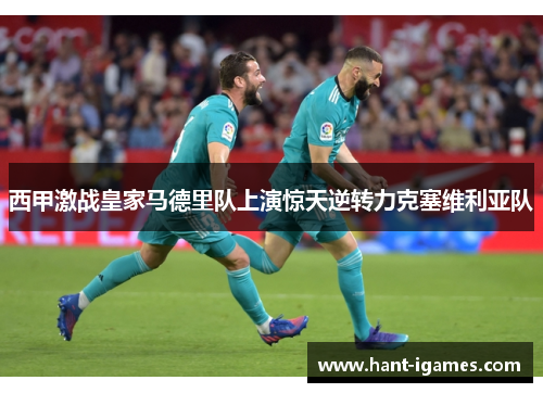 西甲激战皇家马德里队上演惊天逆转力克塞维利亚队 西甲激战皇家马德里队上演惊天逆转力克塞维利亚队