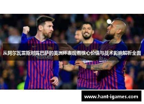 从阿尔瓦雷斯对阵巴萨的美洲杯表现看核心价值与战术影响解析全面 从阿尔瓦雷斯对阵巴萨的美洲杯表现看核心价值与战术影响解析全面