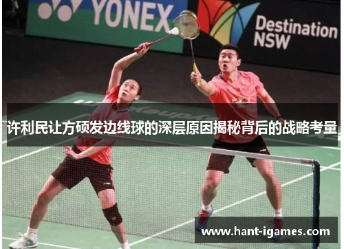 许利民让方硕发边线球的深层原因揭秘背后的战略考量 许利民让方硕发边线球的深层原因揭秘背后的战略考量