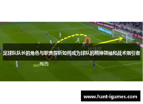 足球队队长的角色与职责探析如何成为球队的精神领袖和战术指引者 足球队队长的角色与职责探析如何成为球队的精神领袖和战术指引者
