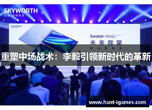 重塑中场战术:李毅引领新时代的革新 重塑中场战术:李毅引领新时代的革新