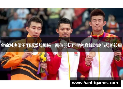 金徐对决梁王羽球激战揭秘:两位羽坛巨星的巅峰对决与战略较量 金徐对决梁王羽球激战揭秘:两位羽坛巨星的巅峰对决与战略较量