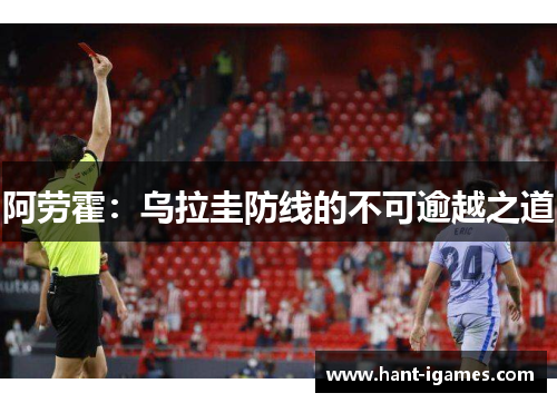 阿劳霍:乌拉圭防线的不可逾越之道 阿劳霍:乌拉圭防线的不可逾越之道