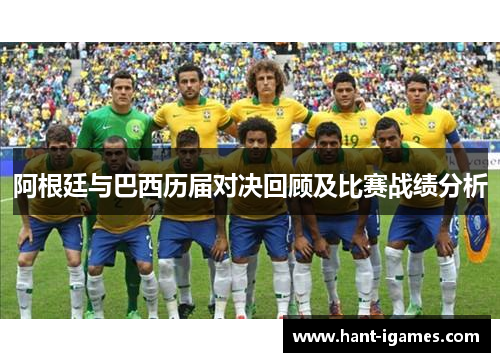 阿根廷与巴西历届对决回顾及比赛战绩分析 阿根廷与巴西历届对决回顾及比赛战绩分析
