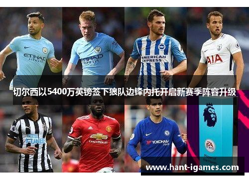 切尔西以5400万英镑签下狼队边锋内托开启新赛季阵容升级 切尔西以5400万英镑签下狼队边锋内托开启新赛季阵容升级