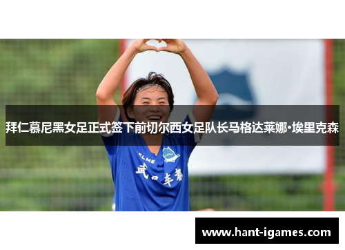 拜仁慕尼黑女足正式签下前切尔西女足队长马格达莱娜·埃里克森