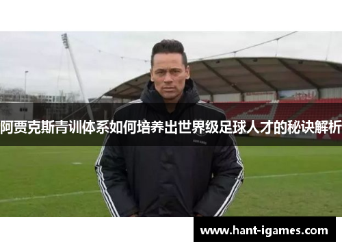 阿贾克斯青训体系如何培养出世界级足球人才的秘诀解析