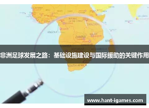 非洲足球发展之路：基础设施建设与国际援助的关键作用