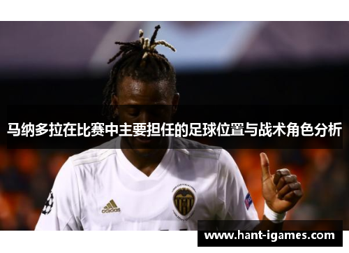 马纳多拉在比赛中主要担任的足球位置与战术角色分析