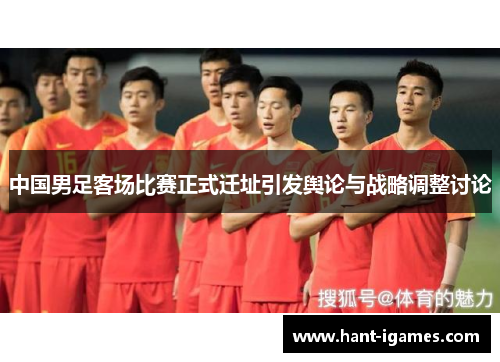中国男足客场比赛正式迁址引发舆论与战略调整讨论
