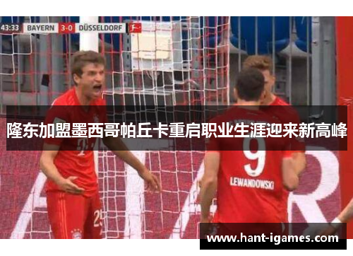 隆东加盟墨西哥帕丘卡重启职业生涯迎来新高峰 隆东加盟墨西哥帕丘卡重启职业生涯迎来新高峰