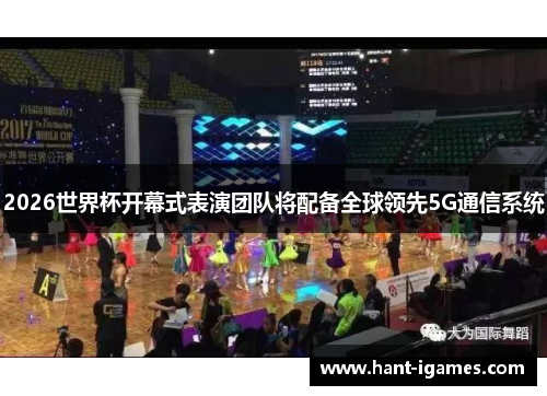 2026世界杯开幕式表演团队将配备全球领先5G通信系统