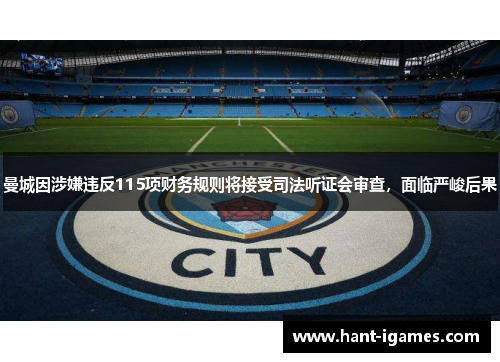 曼城因涉嫌违反115项财务规则将接受司法听证会审查,面临严峻后果 曼城因涉嫌违反115项财务规则将接受司法听证会审查,面临严峻后果